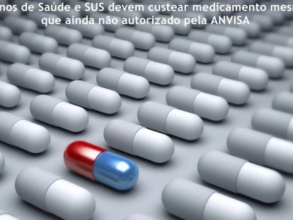 SUS e Planos de Saúde devem custear medicamento não aprovado na Anvisa